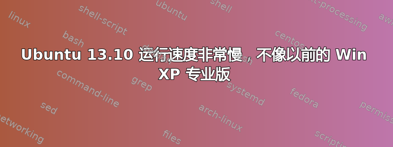 Ubuntu 13.10 运行速度非常慢，不像以前的 Win XP 专业版