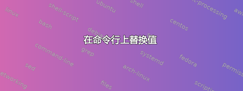 在命令行上替换值