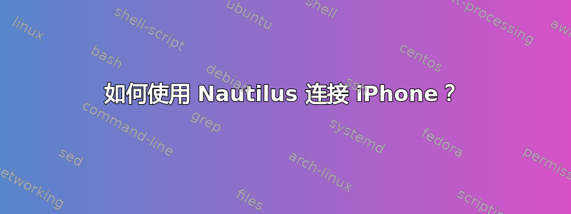 如何使用 Nautilus 连接 iPhone？