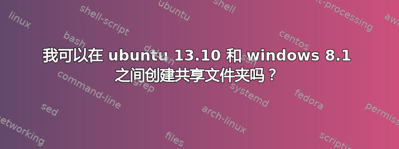 我可以在 ubuntu 13.10 和 windows 8.1 之间创建共享文件夹吗？