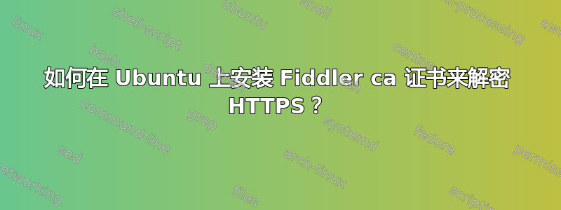 如何在 Ubuntu 上安装 Fiddler ca 证书来解密 HTTPS？