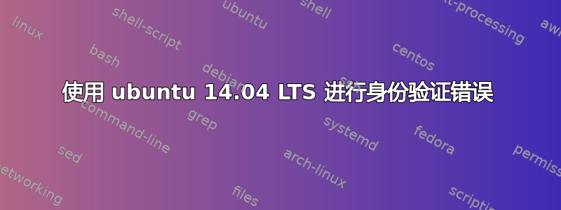 使用 ubuntu 14.04 LTS 进行身份验证错误