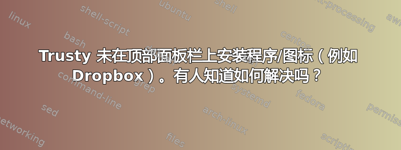 Trusty 未在顶部面板栏上安装程序/图标（例如 Dropbox）。有人知道如何解决吗？