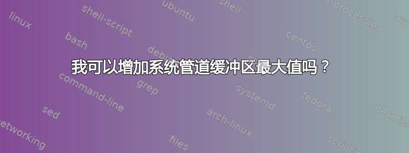 我可以增加系统管道缓冲区最大值吗？