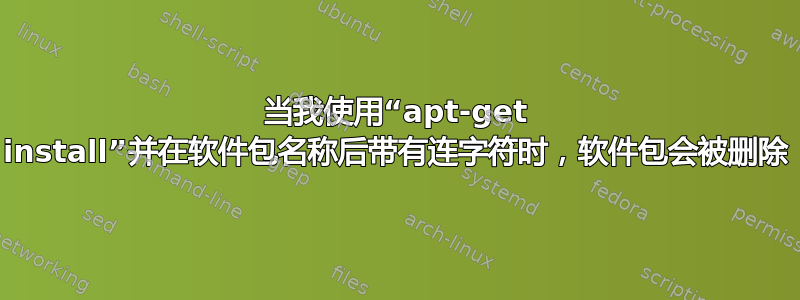 当我使用“apt-get install”并在软件包名称后带有连字符时，软件包会被删除