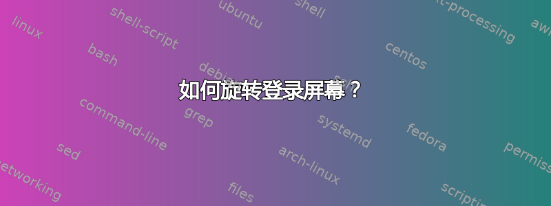 如何旋转登录屏幕？