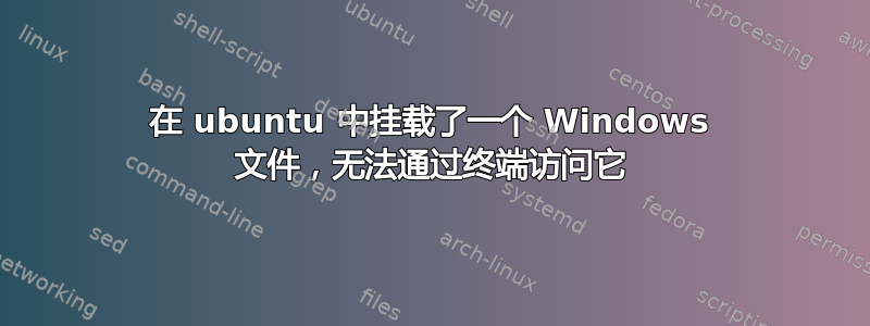 在 ubuntu 中挂载了一个 Windows 文件，无法通过终端访问它