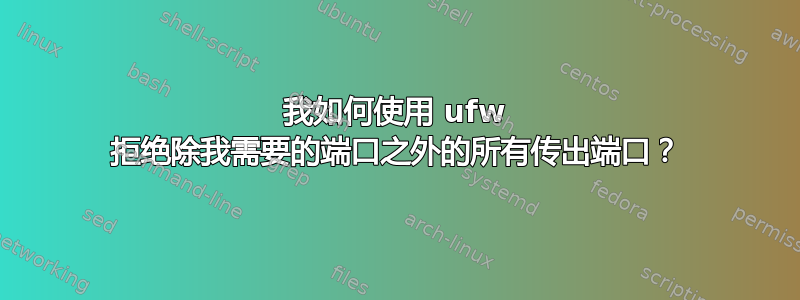 我如何使用 ufw 拒绝除我需要的端口之外的所有传出端口？