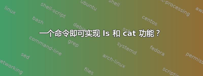 一个命令即可实现 ls 和 cat 功能？