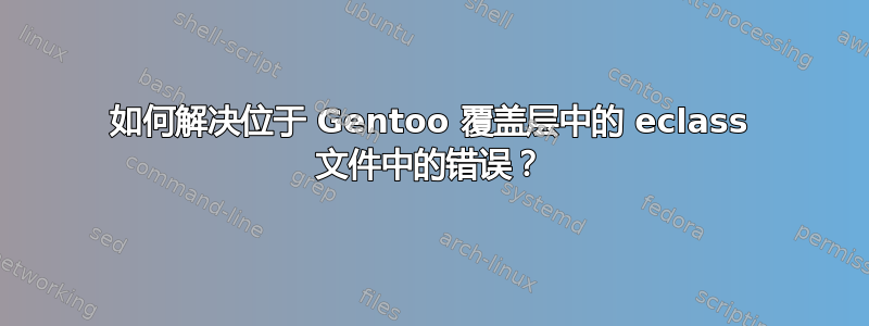 如何解决位于 Gentoo 覆盖层中的 eclass 文件中的错误？