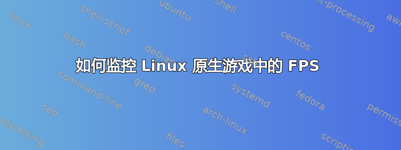 如何监控 Linux 原生游戏中的 FPS