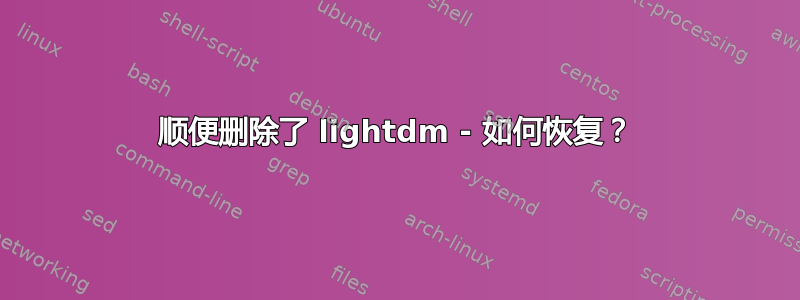 顺便删除了 lightdm - 如何恢复？