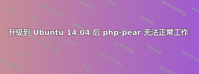 升级到 Ubuntu 14.04 后 php-pear 无法正常工作