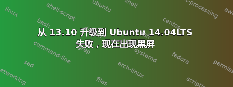 从 13.10 升级到 Ubuntu 14.04LTS 失败，现在出现黑屏