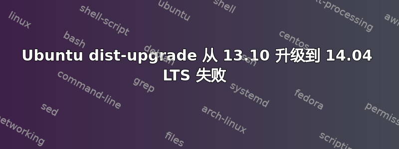 Ubuntu dist-upgrade 从 13.10 升级到 14.04 LTS 失败 