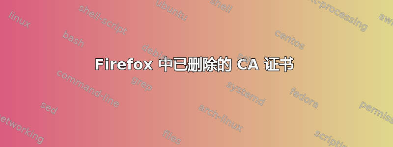 Firefox 中已删除的 CA 证书