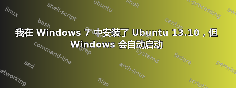 我在 Windows 7 中安装了 Ubuntu 13.10，但 Windows 会自动启动