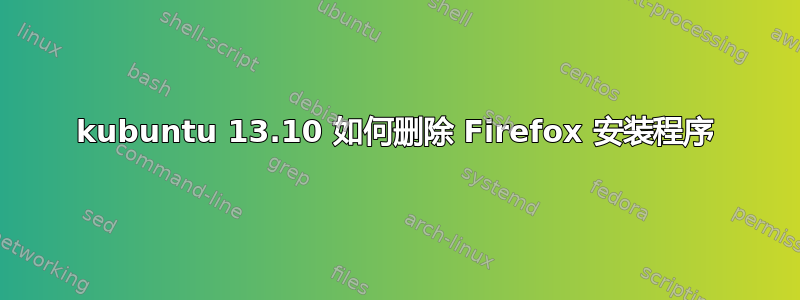 kubuntu 13.10 如何删除 Firefox 安装程序