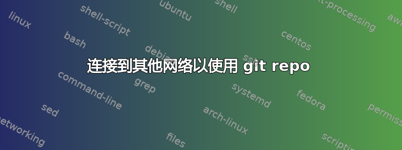 连接到其他网络以使用 git repo