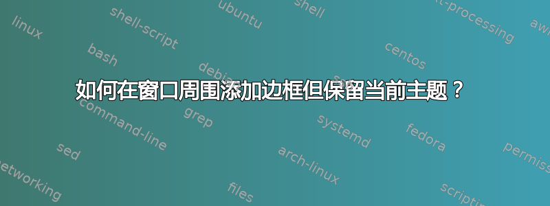 如何在窗口周围添加边框但保留当前主题？