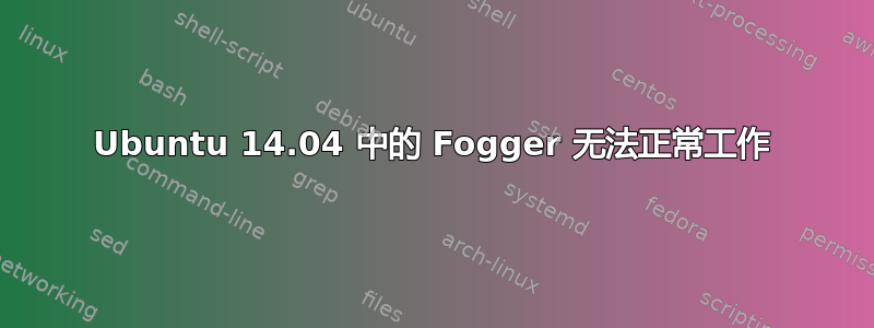 Ubuntu 14.04 中的 Fogger 无法正常工作