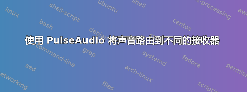 使用 PulseAudio 将声音路由到不同的接收器