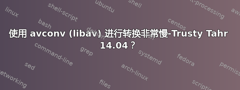 使用 avconv (libav) 进行转换非常慢-Trusty Tahr 14.04？