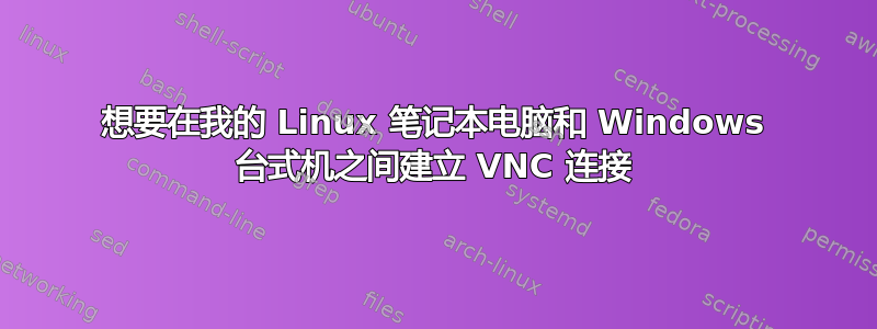 想要在我的 Linux 笔记本电脑和 Windows 台式机之间建立 VNC 连接