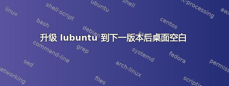 升级 lubuntu 到下一版本后桌面空白