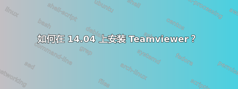 如何在 14.04 上安装 Teamviewer？