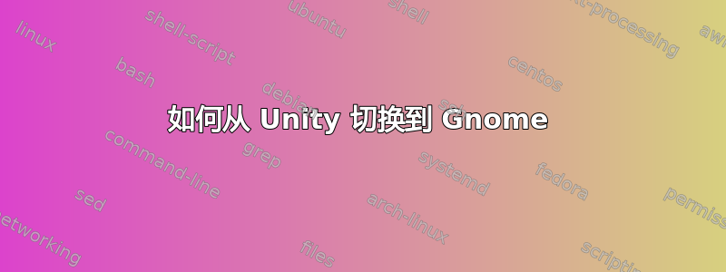 如何从 Unity 切换到 Gnome