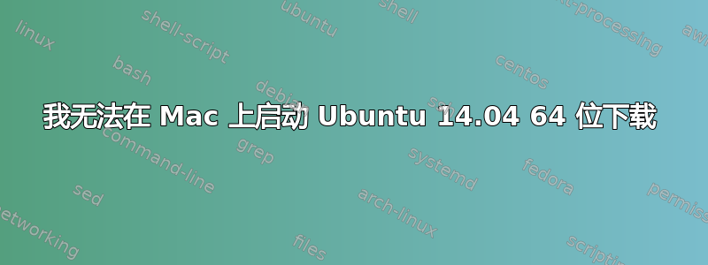 我无法在 Mac 上启动 Ubuntu 14.04 64 位下载