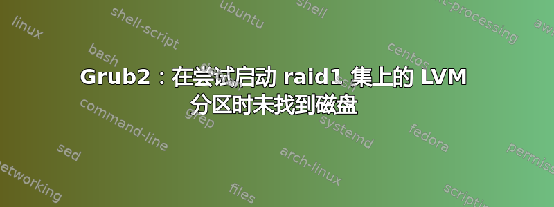 Grub2：在尝试启动 raid1 集上的 LVM 分区时未找到磁盘