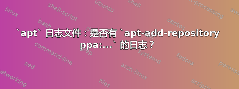 `apt` 日志文件：是否有 `apt-add-repository ppa:...` 的日志？