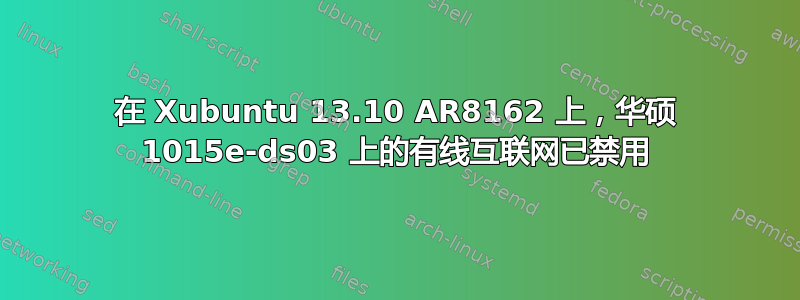 在 Xubuntu 13.10 AR8162 上，华硕 1015e-ds03 上的有线互联网已禁用