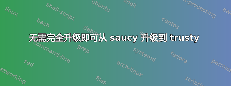 无需完全升级即可从 saucy 升级到 trusty