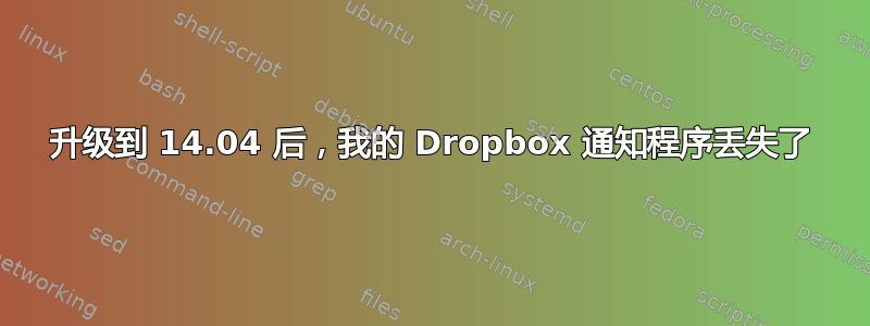 升级到 14.04 后，我的 Dropbox 通知程序丢失了