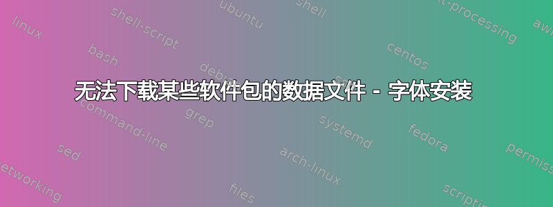 无法下载某些软件包的数据文件 - 字体安装