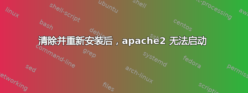 清除并重新安装后，apache2 无法启动