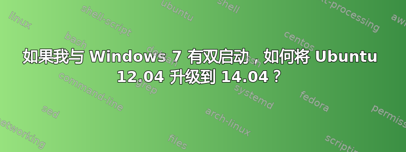 如果我与 Windows 7 有双启动，如何将 Ubuntu 12.04 升级到 14.04？