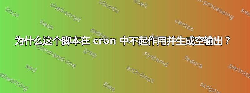 为什么这个脚本在 cron 中不起作用并生成空输出？