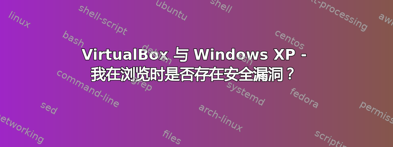 VirtualBox 与 Windows XP - 我在浏览时是否存在安全漏洞？