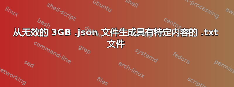 从无效的 3GB .json 文件生成具有特定内容的 .txt 文件