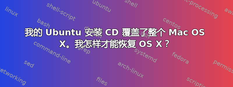 我的 Ubuntu 安装 CD 覆盖了整个 Mac OS X。我怎样才能恢复 OS X？