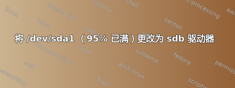 将 /dev/sda1 （95% 已满）更改为 sdb 驱动器 