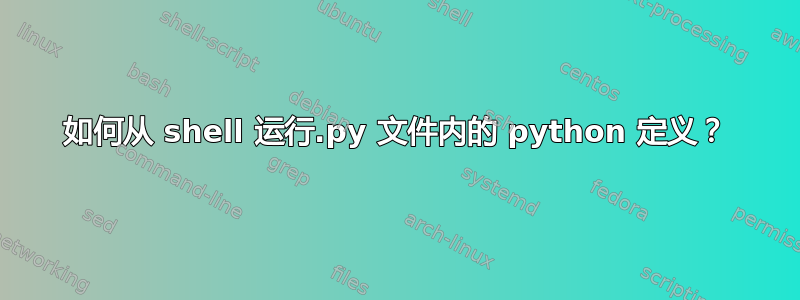 如何从 shell 运行.py 文件内的 python 定义？