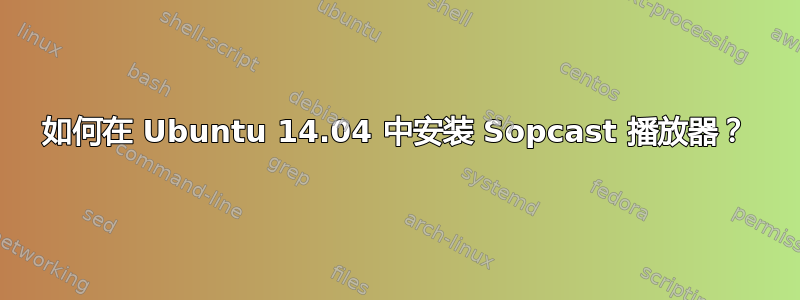 如何在 Ubuntu 14.04 中安装 Sopcast 播放器？