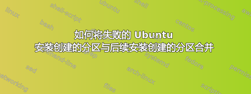 如何将失败的 Ubuntu 安装创建的分区与后续安装创建的分区合并