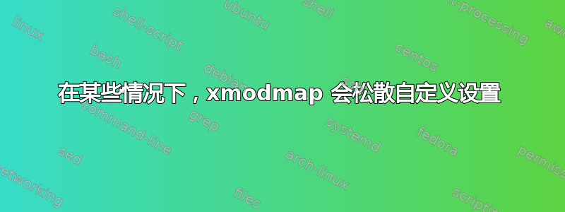 在某些情况下，xmodmap 会松散自定义设置