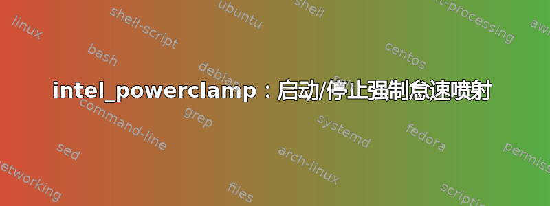 intel_powerclamp：启动/停止强制怠速喷射